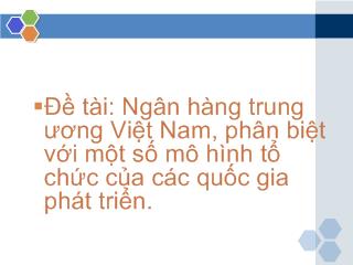 Bài thuyết trình - Ngân hàng trung ương Việt Nam, phân biệt với một số mô hình tổ chức của các quốc gia phát triển.