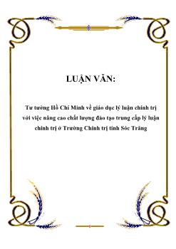 Luận văn Tư tưởng Hồ Chí Minh về giáo dục lý luận chính trị với việc nâng cao chất lượng đào tạo trung cấp lý luận chính trị ở Trường Chính trị tỉnh Sóc Trăng