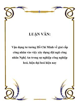 Luận văn Vận dụng tư tưởng Hồ Chí Minh về giai cấp công nhân vào việc xây dựng đội ngũ công nhân Nghệ An trong sự nghiệp công nghiệp hoá, hiện đại hoá hiện nay