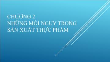 Vệ sinh an toàn thực phẩm - Chương 2: Những mối nguy trong sản xuất thực phẩm